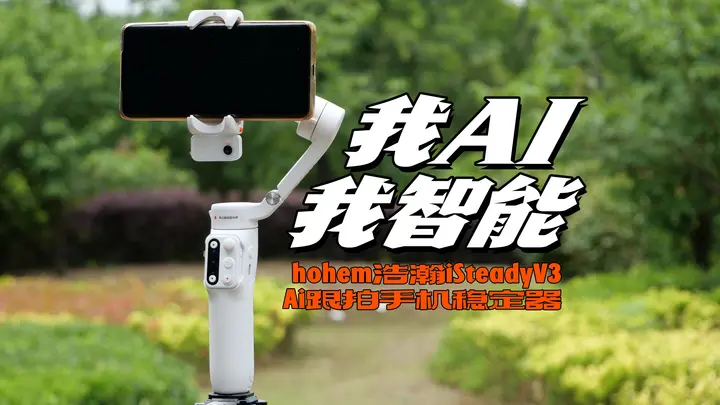 初试Hohem浩瀚iSteady V3Ai跟拍手机稳定器分享